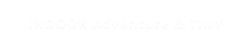 INDOOR Adventure & TINY